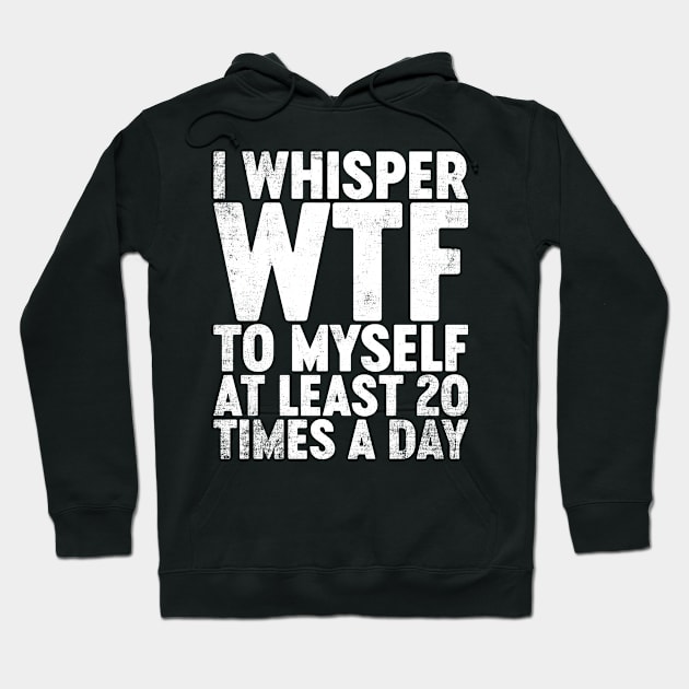 I Whisper WTF To Myself At Least 20 Times A Day Funny Hoodie by tervesea